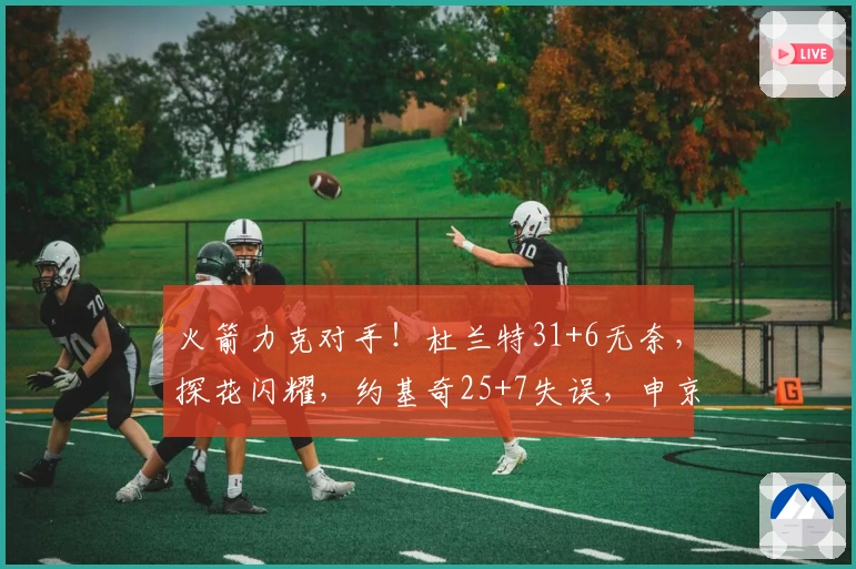 火箭力克对手！杜兰特31+6无奈，探花闪耀，约基奇25+7失误，申京表现抢眼