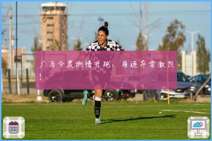 广马今晨燃情开跑，角逐异常激烈！