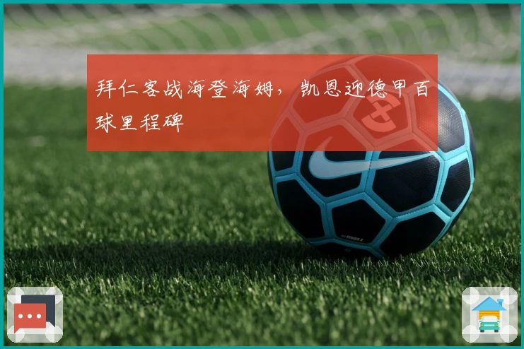 拜仁客战海登海姆，凯恩迎德甲百球里程碑